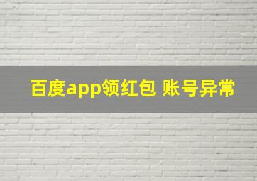 百度app领红包 账号异常